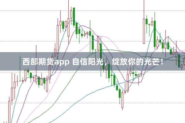 西部期货app 自信阳光，绽放你的光芒！