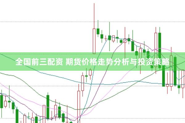 全国前三配资 期货价格走势分析与投资策略