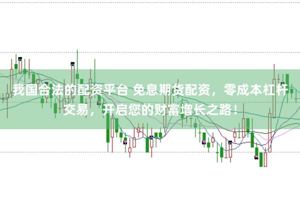 我国合法的配资平台 免息期货配资，零成本杠杆交易，开启您的财富增长之路！