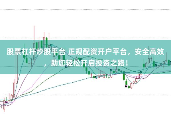 股票杠杆炒股平台 正规配资开户平台，安全高效，助您轻松开启投资之路！
