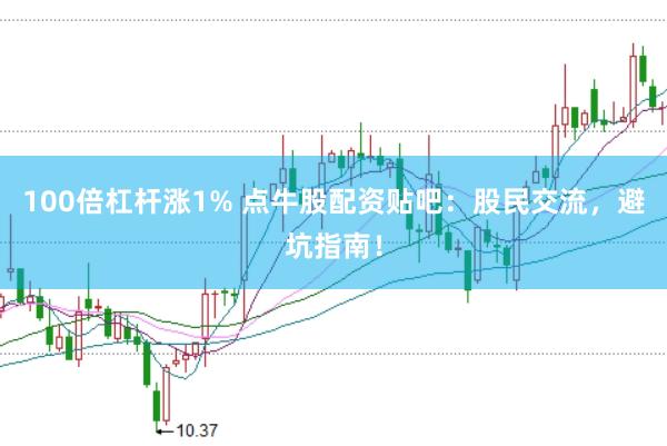 100倍杠杆涨1% 点牛股配资贴吧：股民交流，避坑指南！