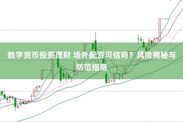 数字货币投资理财 场外配资可信吗？风险揭秘与防范指南