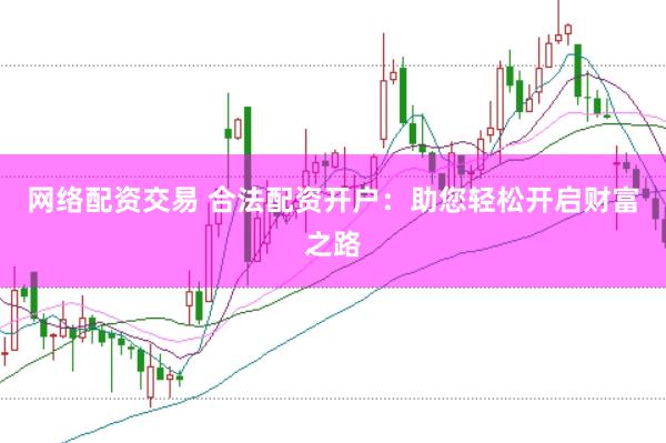 网络配资交易 合法配资开户：助您轻松开启财富之路