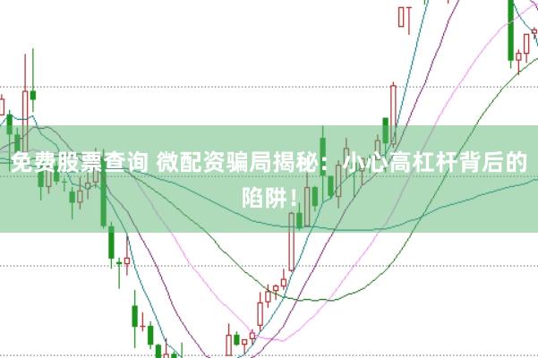 免费股票查询 微配资骗局揭秘：小心高杠杆背后的陷阱！