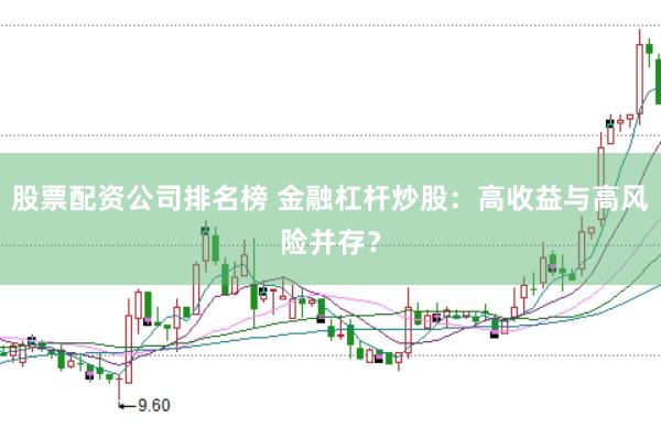 股票配资公司排名榜 金融杠杆炒股：高收益与高风险并存？