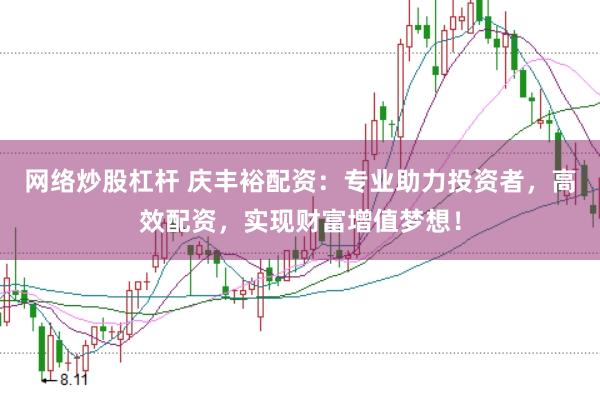 网络炒股杠杆 庆丰裕配资：专业助力投资者，高效配资，实现财富增值梦想！