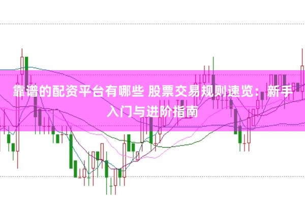靠谱的配资平台有哪些 股票交易规则速览：新手入门与进阶指南