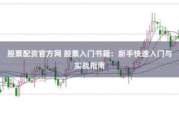股票配资官方网 股票入门书籍：新手快速入门与实战指南