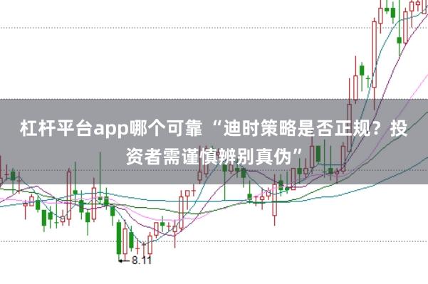 杠杆平台app哪个可靠 “迪时策略是否正规？投资者需谨慎辨别真伪”