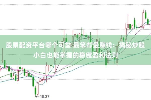 股票配资平台哪个可靠 最笨却最赚钱:揭秘炒股小白也能掌握的稳健盈利法则