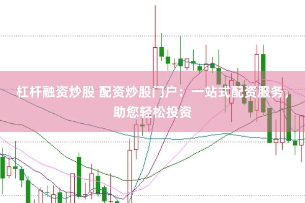 杠杆融资炒股 配资炒股门户:一站式配资服务,助您轻松投资