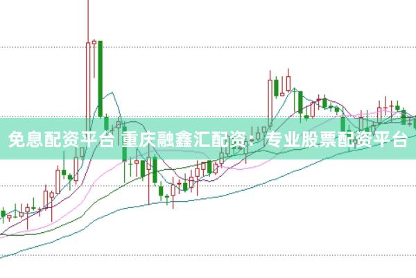 免息配资平台 重庆融鑫汇配资:专业股票配资平台