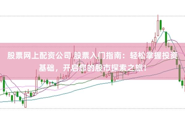 股票网上配资公司 股票入门指南:轻松掌握投资基础,开启您的股市探索之旅!