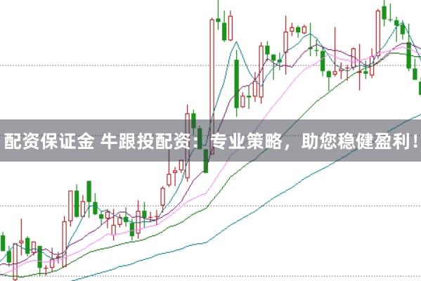 配资保证金 牛跟投配资：专业策略，助您稳健盈利！