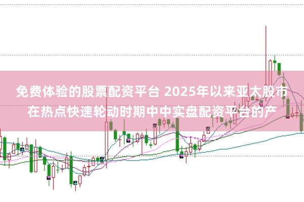 免费体验的股票配资平台 2025年以来亚太股市在热点快速轮动时期中中实盘配资平台的产