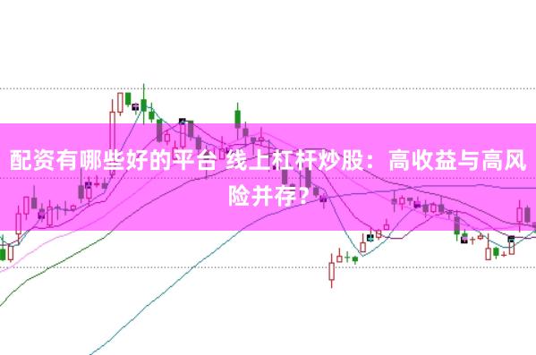 配资有哪些好的平台 线上杠杆炒股:高收益与高风险并存?