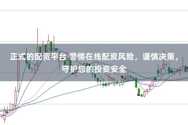 正式的配资平台 警惕在线配资风险，谨慎决策，守护您的投资安全