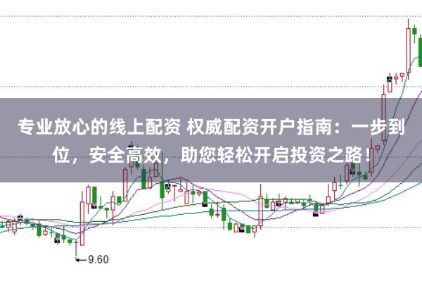 专业放心的线上配资 权威配资开户指南:一步到位,安全高效,助您轻松开启投资之路!