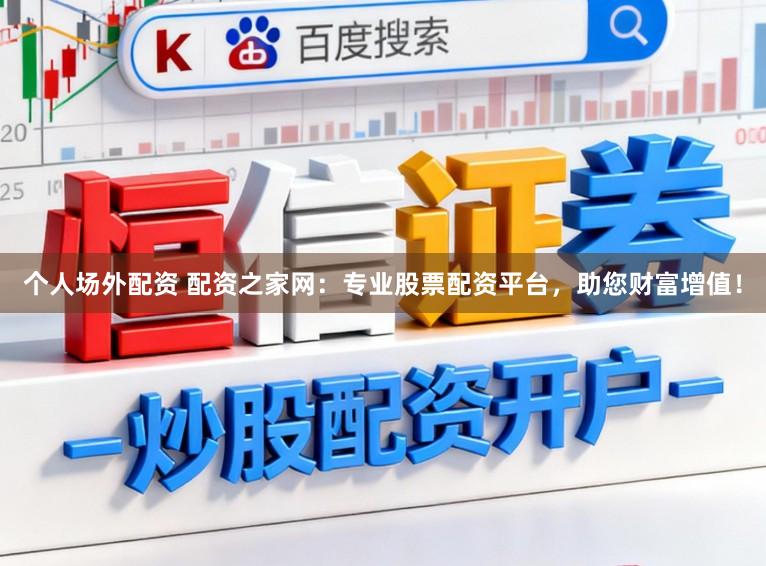 个人场外配资 配资之家网:专业股票配资平台,助您财富增值!