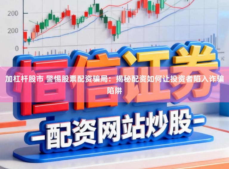 加杠杆股市 警惕股票配资骗局:揭秘配资如何让投资者陷入诈骗陷阱