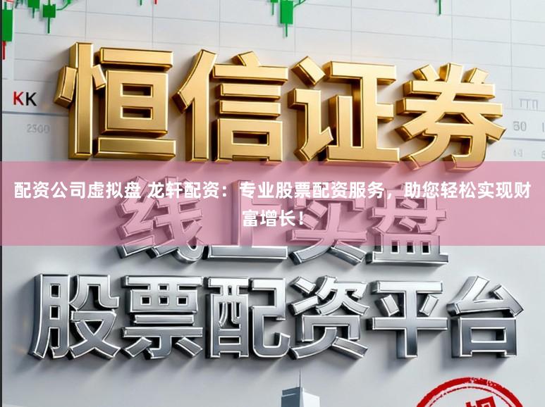 配资公司虚拟盘 龙轩配资:专业股票配资服务,助您轻松实现财富增长!