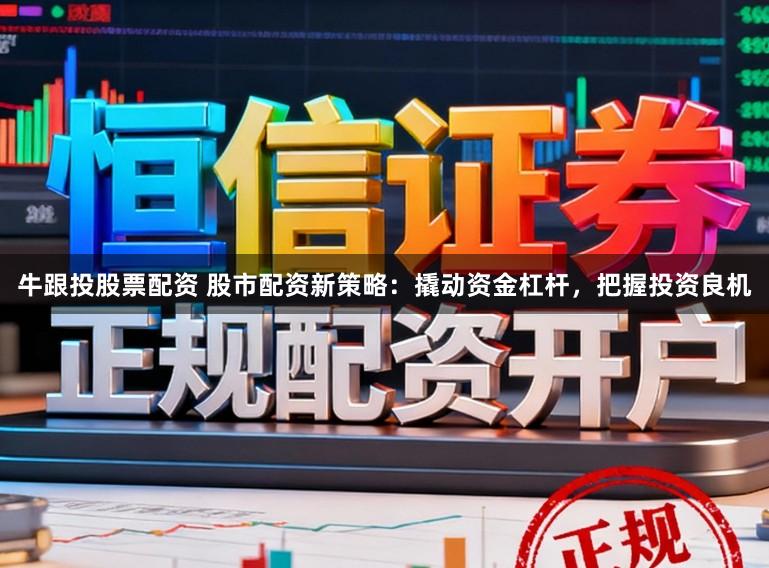 牛跟投股票配资 股市配资新策略:撬动资金杠杆,把握投资良机