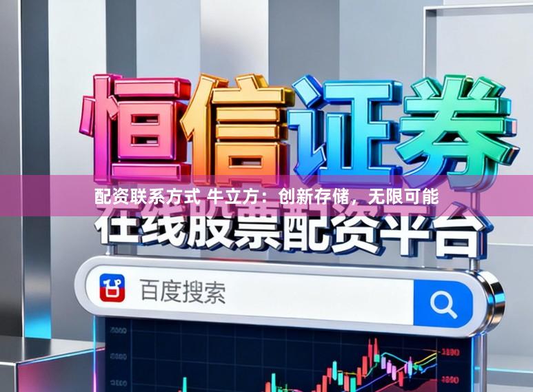 配资联系方式 牛立方：创新存储，无限可能
