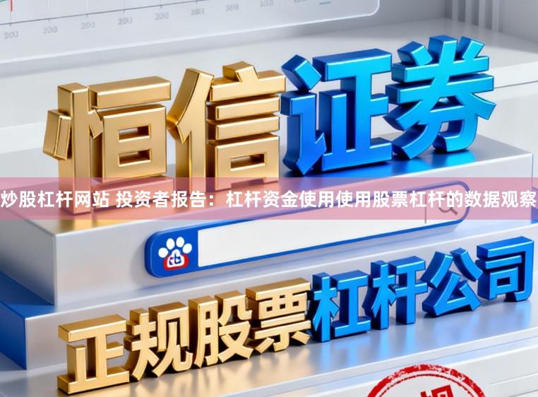炒股杠杆网站 投资者报告：杠杆资金使用使用股票杠杆的数据观察