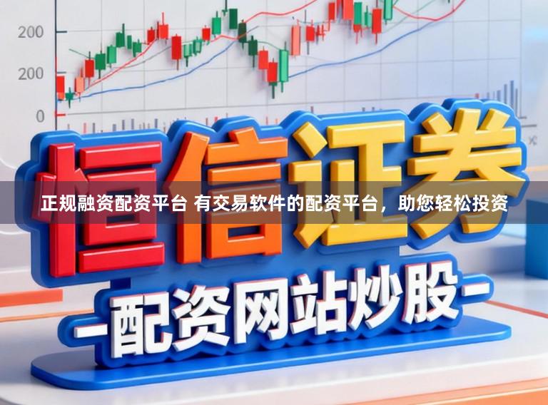 正规融资配资平台 有交易软件的配资平台,助您轻松投资