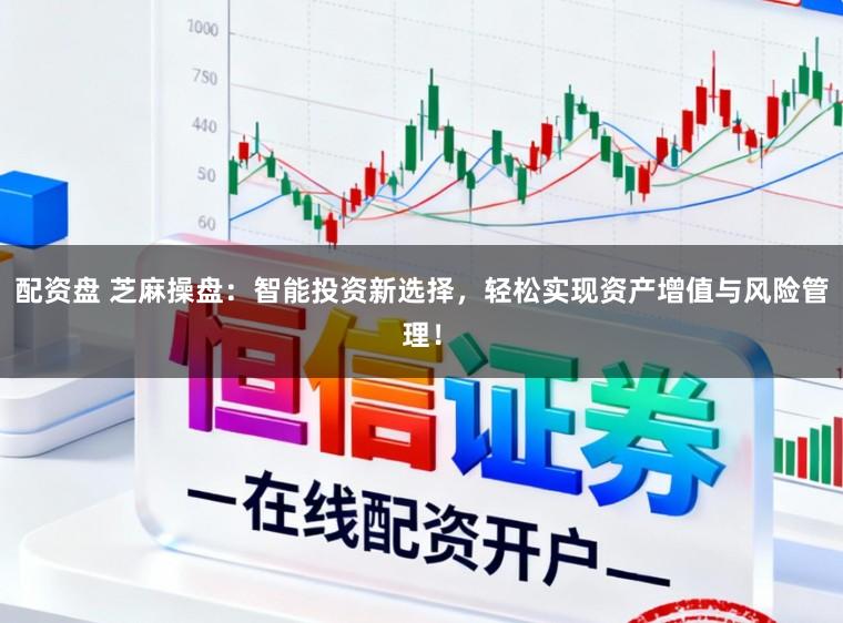配资盘 芝麻操盘:智能投资新选择,轻松实现资产增值与风险管理!