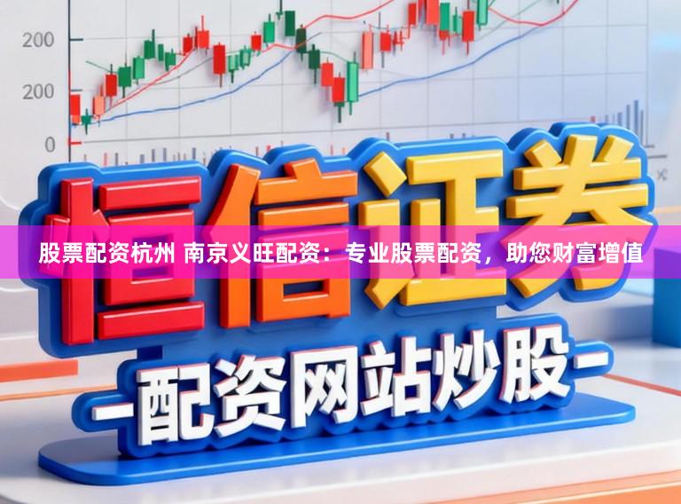 股票配资杭州 南京义旺配资：专业股票配资，助您财富增值