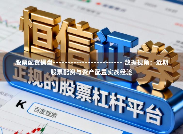 股票配资操盘------------------------ 数据视角：近期股票配资与资产配置实战经验