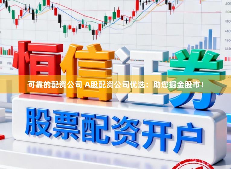 可靠的配资公司 A股配资公司优选：助您掘金股市！