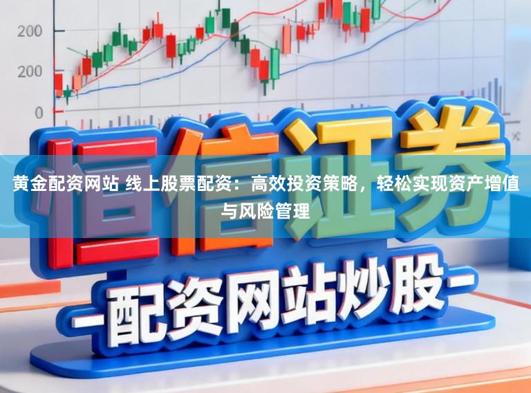 黄金配资网站 线上股票配资：高效投资策略，轻松实现资产增值与风险管理