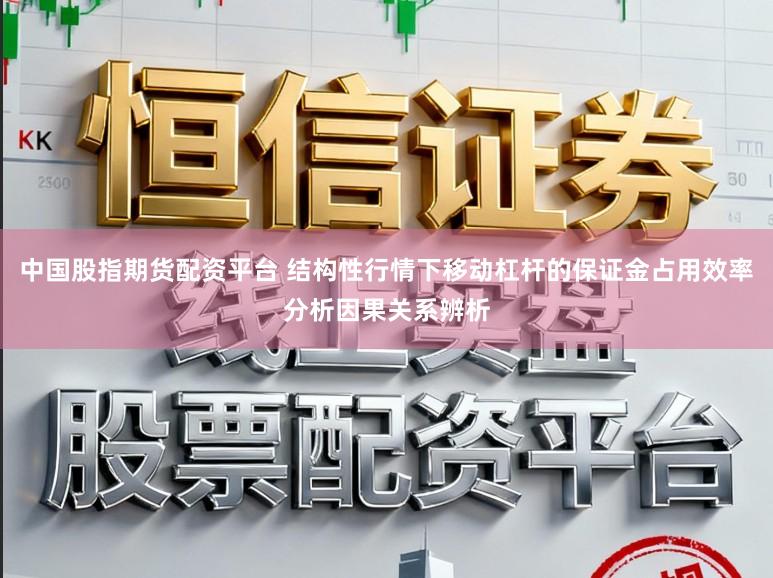 中国股指期货配资平台 结构性行情下移动杠杆的保证金占用效率分析因果关系辨析