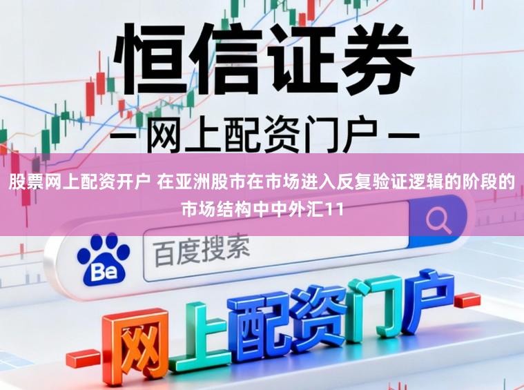 股票网上配资开户 在亚洲股市在市场进入反复验证逻辑的阶段的市场结构中中外汇11