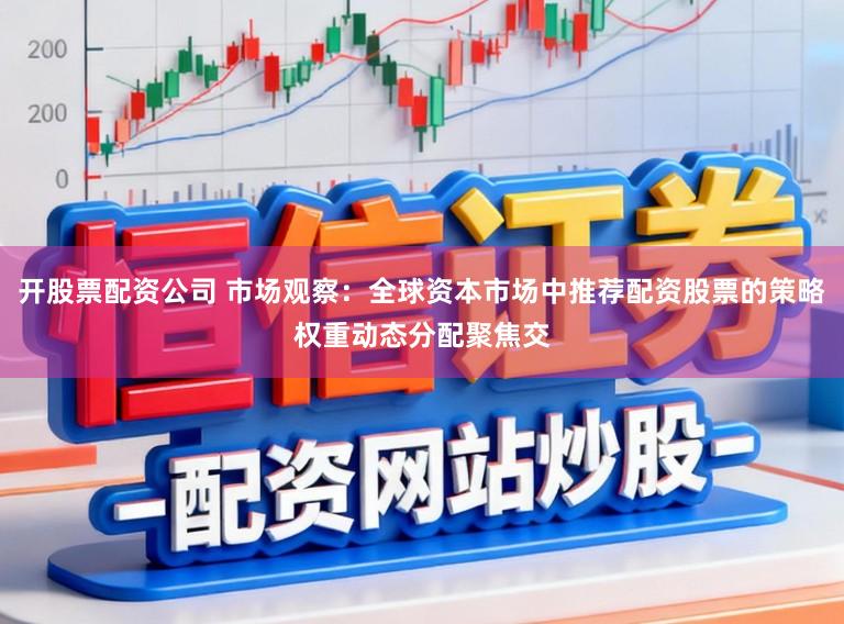开股票配资公司 市场观察：全球资本市场中推荐配资股票的策略权重动态分配聚焦交