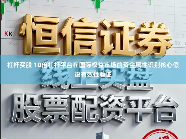 杠杆买股 10倍杠杆平台在国际权益市场的资金属性识别核心假设有效性验证