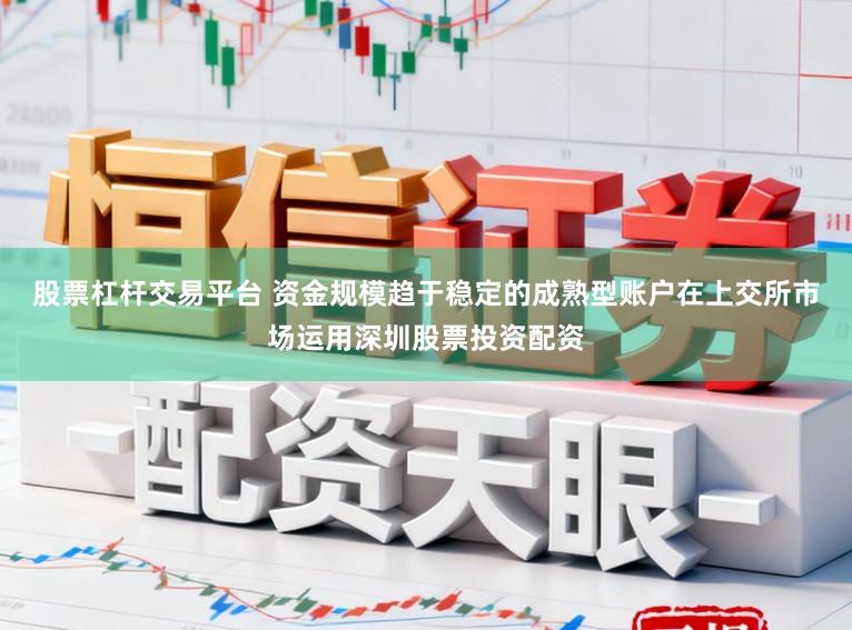 股票杠杆交易平台 资金规模趋于稳定的成熟型账户在上交所市场运用深圳股票投资配资