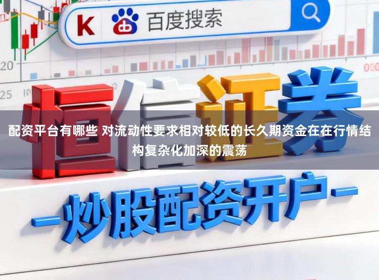 配资平台有哪些 对流动性要求相对较低的长久期资金在在行情结构复杂化加深的震荡