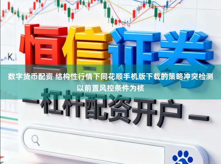 数字货币配资 结构性行情下同花顺手机版下载的策略冲突检测以前置风控条件为核