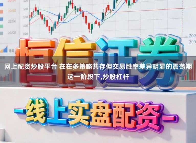 网上配资炒股平台 在在多策略共存但交易胜率差异明显的震荡期这一阶段下，炒股杠杆
