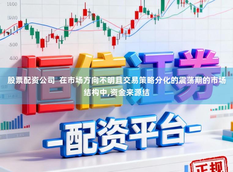股票配资公司  在市场方向不明且交易策略分化的震荡期的市场结构中，资金来源结