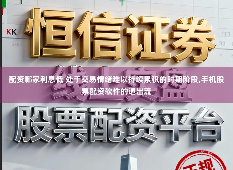 配资哪家利息低 处于交易情绪难以持续累积的时期阶段，手机股票配资软件的退出流