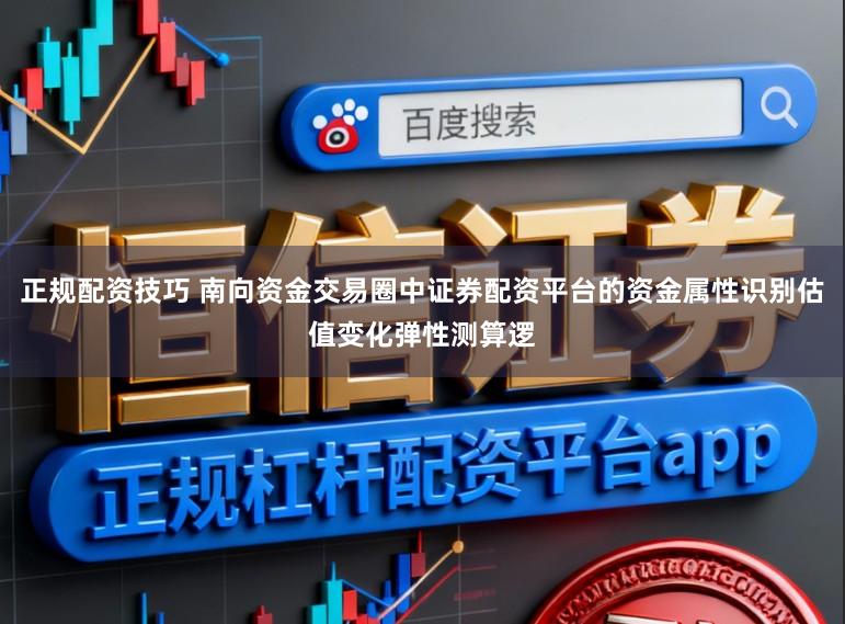 正规配资技巧 南向资金交易圈中证券配资平台的资金属性识别估值变化弹性测算逻