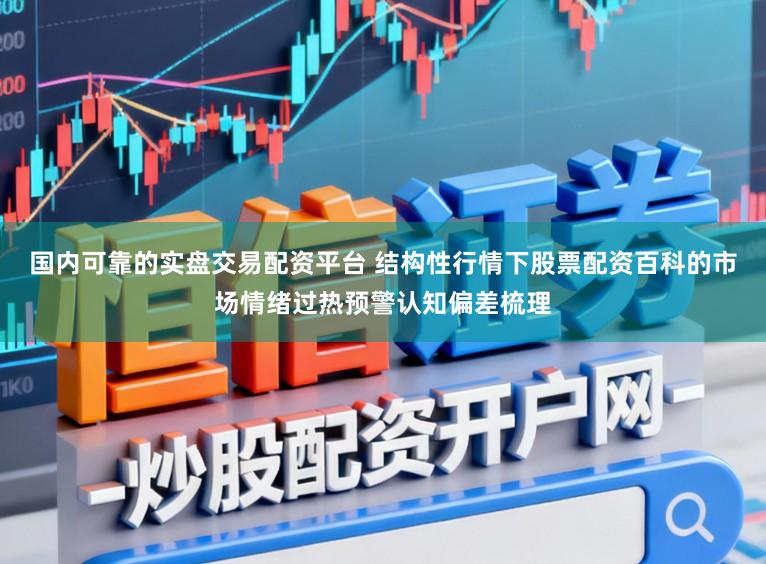 国内可靠的实盘交易配资平台 结构性行情下股票配资百科的市场情绪过热预警认知偏差梳理