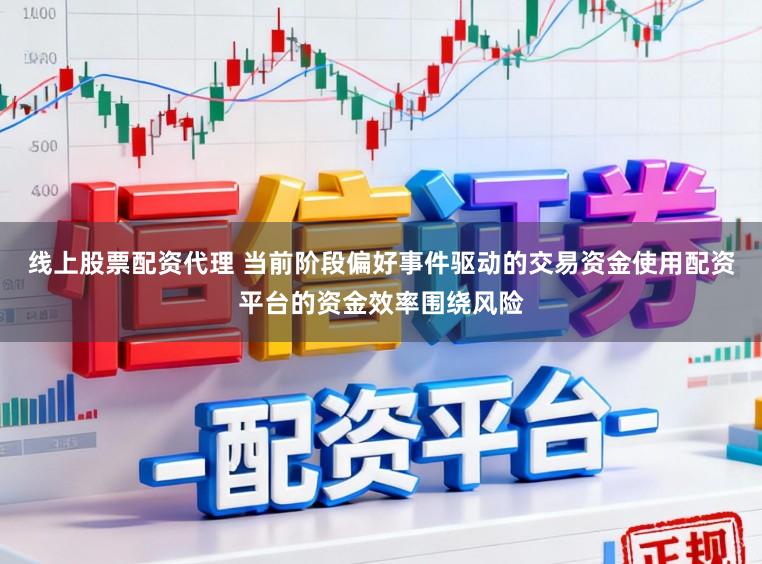 线上股票配资代理 当前阶段偏好事件驱动的交易资金使用配资平台的资金效率围绕风险