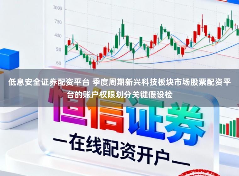 低息安全证券配资平台 季度周期新兴科技板块市场股票配资平台的账户权限划分关键假设检