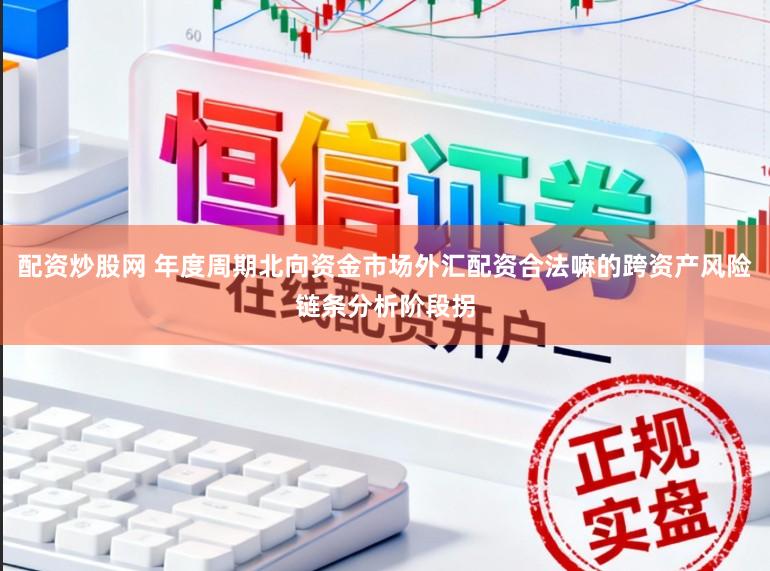 配资炒股网 年度周期北向资金市场外汇配资合法嘛的跨资产风险链条分析阶段拐
