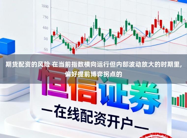 期货配资的风险 在当前指数横向运行但内部波动放大的时期里，偏好提前博弈拐点的